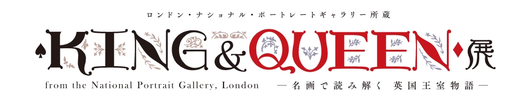 ロンドン・ナショナル・ポートレートギャラリー所蔵 KING & QUEEN展 ―名画で読み解く 英国王室物語―