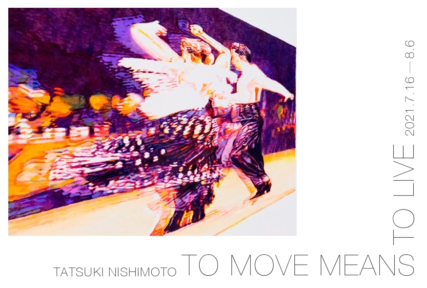 To move means to live -西本樹生-