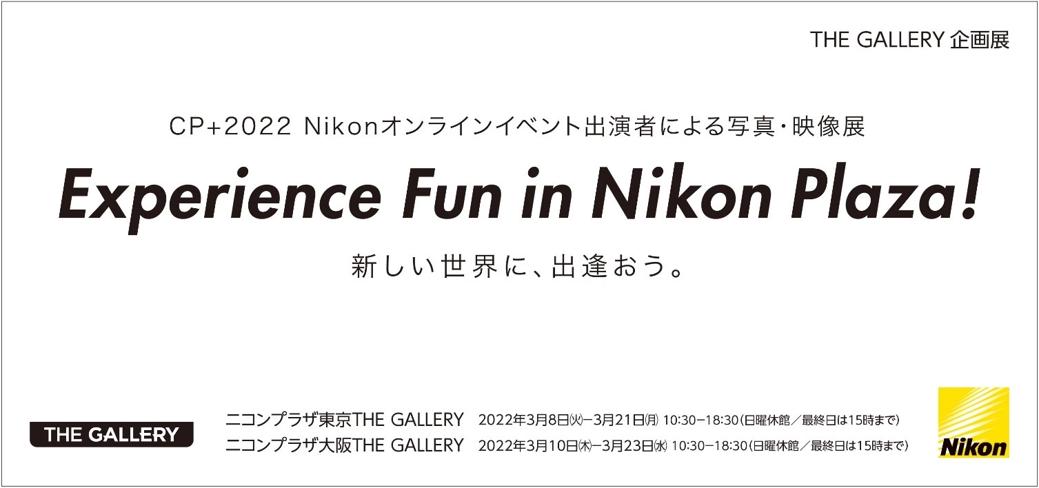 THE GALLERY 企画展 CP+2022ニコンオンラインイベント出演者による写真・映像展「Experience Fun in Nikon Plaza! 新しい世界に、出逢おう。」