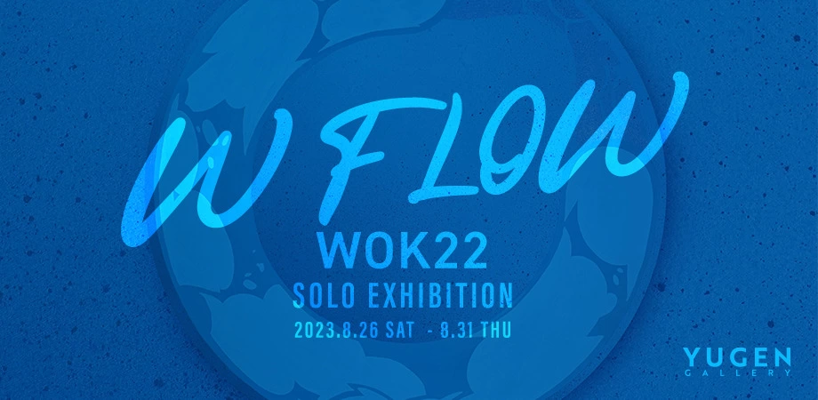 WOK22 個展「W FLOW」