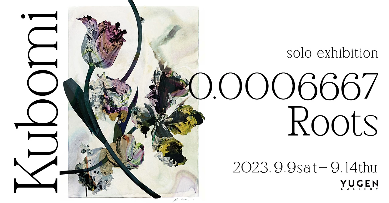 kubomi 個展「0.0006667 Roots」