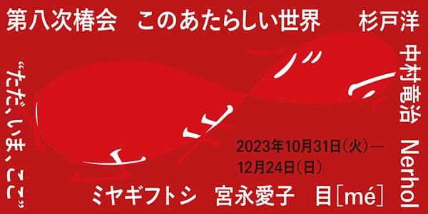 第八次椿会 ツバキカイ8 このあたらしい世界 ”ただ、いま、ここ”