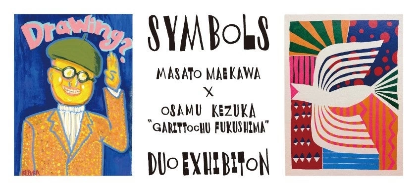 前川正人 × 毛塚治虫（ガリットチュウ福島） 二人展「Symbols」