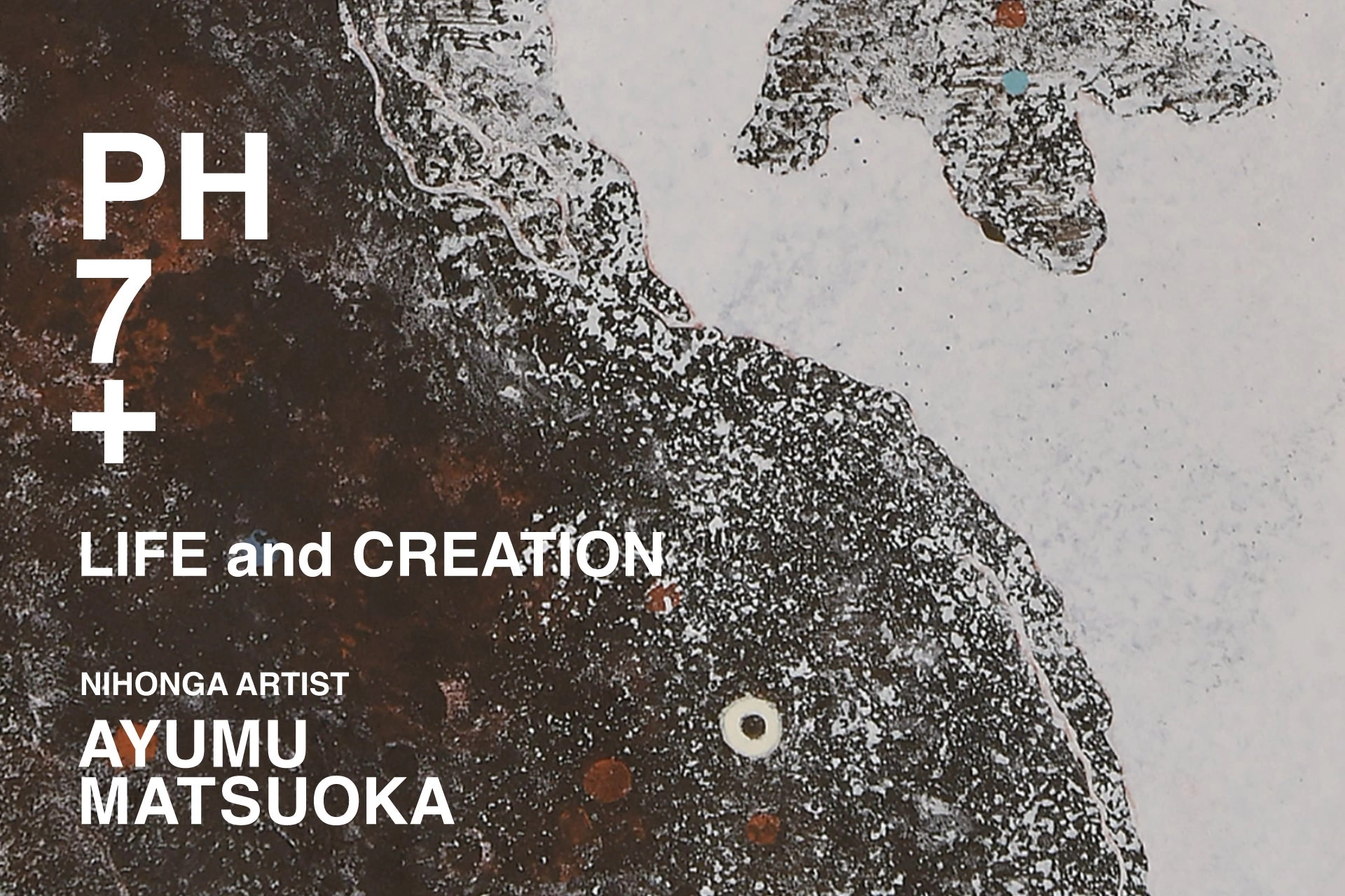 PH7+ meets AYUMU MATSUOKA「LIFE and CREATION」