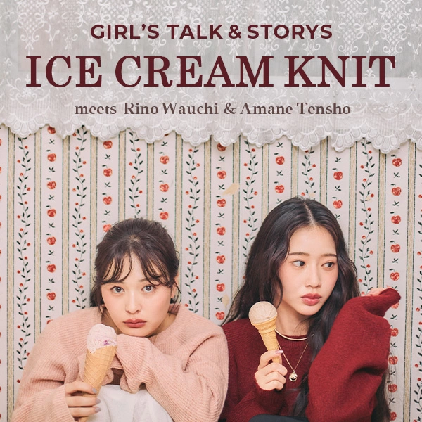 GIRL’S TALK & STORIES - ICE CREAM KNIT meets Rino Wauchi & Amane Tensho